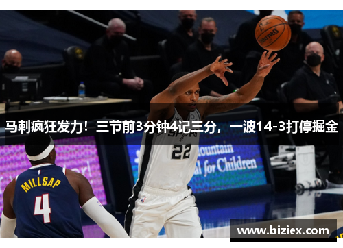 马刺疯狂发力！三节前3分钟4记三分，一波14-3打停掘金