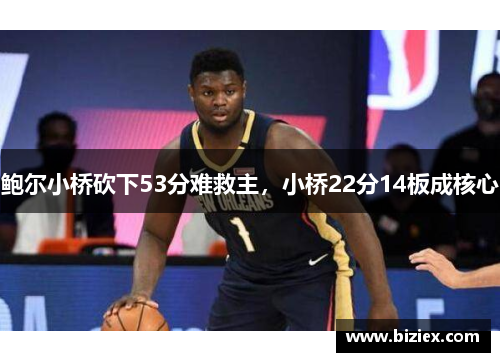 鲍尔小桥砍下53分难救主，小桥22分14板成核心