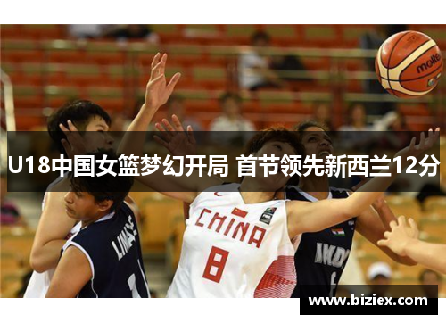 U18中国女篮梦幻开局 首节领先新西兰12分