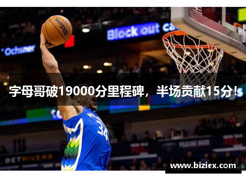 字母哥破19000分里程碑，半场贡献15分！